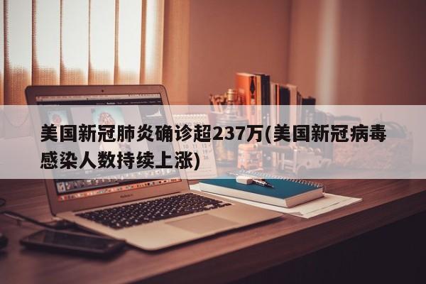 美国新冠肺炎确诊超237万(美国新冠病毒感染人数持续上涨)