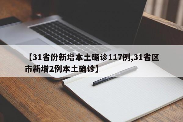 【31省份新增本土确诊117例,31省区市新增2例本土确诊】