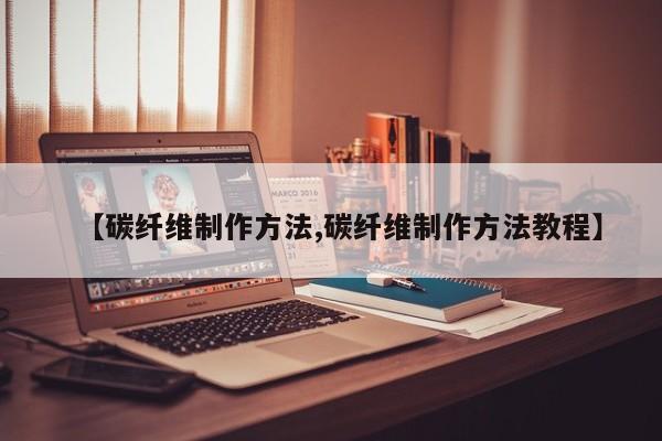 【碳纤维制作方法,碳纤维制作方法教程】
