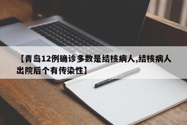 【青岛12例确诊多数是结核病人,结核病人出院后个有传染性】