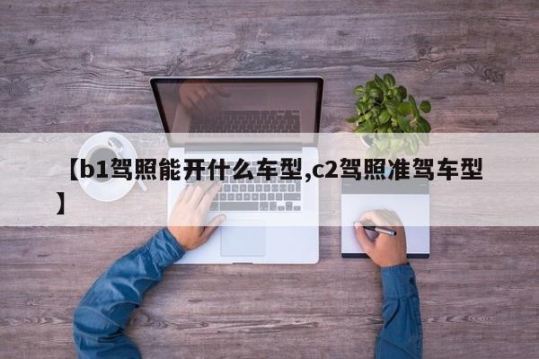 【b1驾照能开什么车型,c2驾照准驾车型】