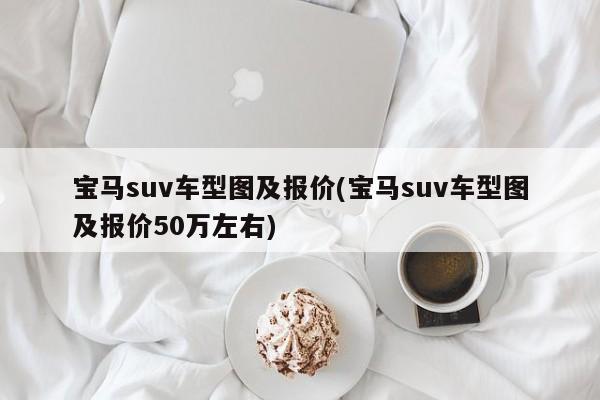 宝马suv车型图及报价(宝马suv车型图及报价50万左右)