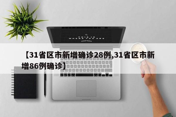 【31省区市新增确诊28例,31省区市新增86例确诊】