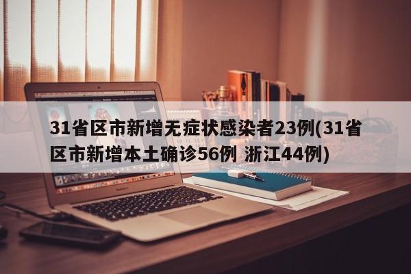 31省区市新增无症状感染者23例(31省区市新增本土确诊56例 浙江44例)