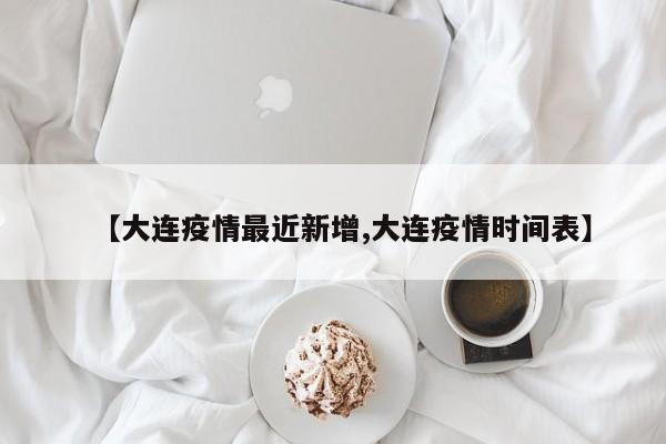 【大连疫情最近新增,大连疫情时间表】