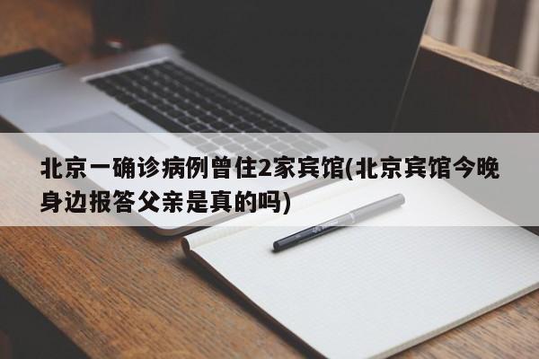北京一确诊病例曾住2家宾馆(北京宾馆今晚身边报答父亲是真的吗)