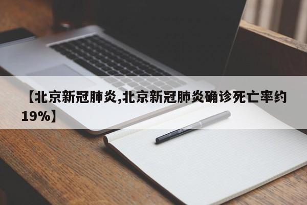 【北京新冠肺炎,北京新冠肺炎确诊死亡率约19%】