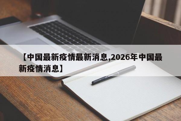 【中国最新疫情最新消息,2026年中国最新疫情消息】