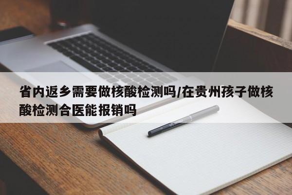 省内返乡需要做核酸检测吗/在贵州孩子做核酸检测合医能报销吗