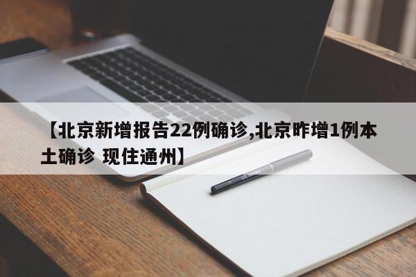 【北京新增报告22例确诊,北京昨增1例本土确诊 现住通州】