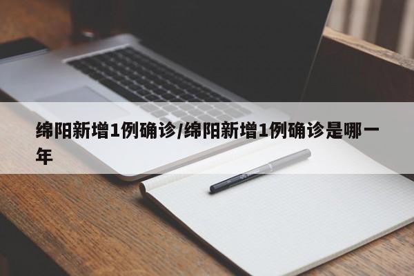 绵阳新增1例确诊/绵阳新增1例确诊是哪一年
