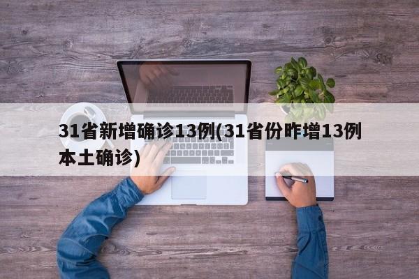 31省新增确诊13例(31省份昨增13例本土确诊)