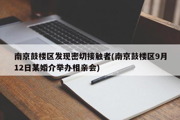 南京鼓楼区发现密切接触者(南京鼓楼区9月12日某婚介举办相亲会)