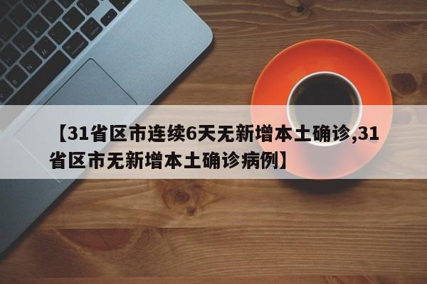 【31省区市连续6天无新增本土确诊,31省区市无新增本土确诊病例】