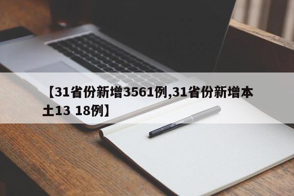 【31省份新增3561例,31省份新增本土13 18例】