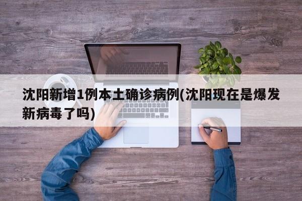 沈阳新增1例本土确诊病例(沈阳现在是爆发新病毒了吗)