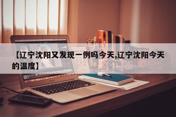 【辽宁沈阳又发现一例吗今天,辽宁沈阳今天的温度】