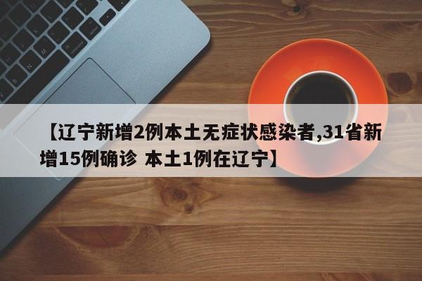 【辽宁新增2例本土无症状感染者,31省新增15例确诊 本土1例在辽宁】
