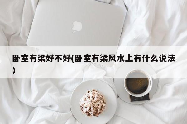 卧室有梁好不好(卧室有梁风水上有什么说法)
