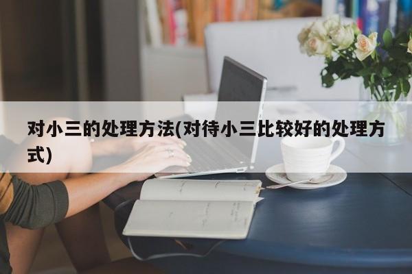 对小三的处理方法(对待小三比较好的处理方式)