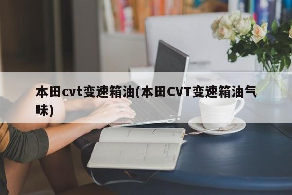 本田cvt变速箱油(本田CVT变速箱油气味)