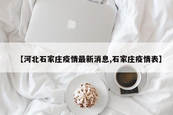 【河北石家庄疫情最新消息,石家庄疫情表】