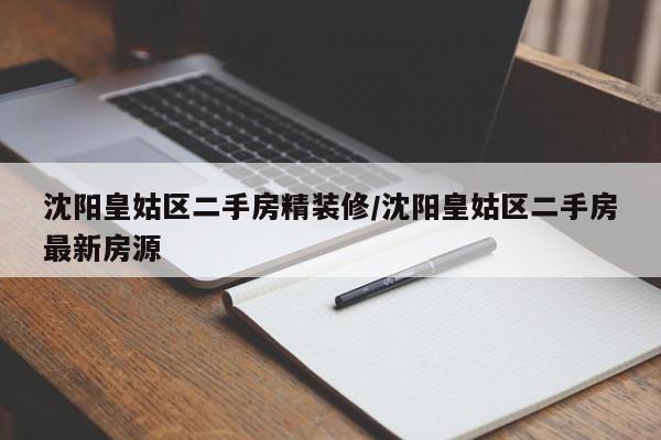 沈阳皇姑区二手房精装修/沈阳皇姑区二手房最新房源