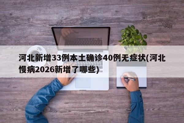 河北新增33例本土确诊40例无症状(河北慢病2026新增了哪些)