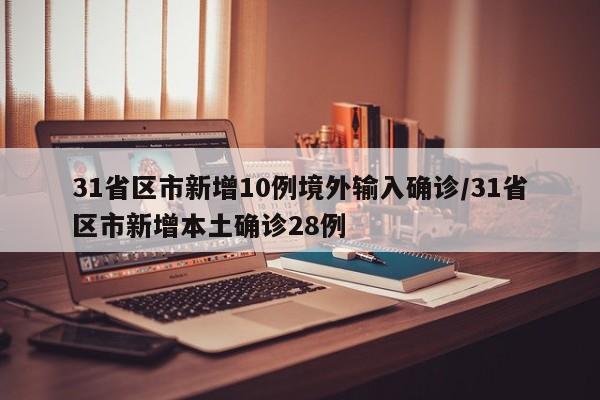 31省区市新增10例境外输入确诊/31省区市新增本土确诊28例