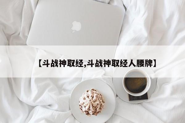 【斗战神取经,斗战神取经人腰牌】