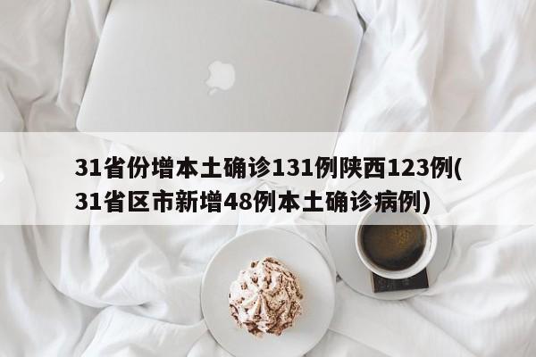 31省份增本土确诊131例陕西123例(31省区市新增48例本土确诊病例)