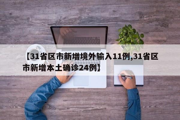 【31省区市新增境外输入11例,31省区市新增本土确诊24例】