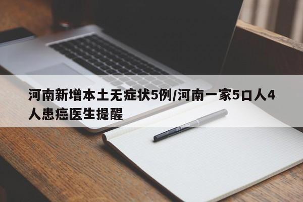 河南新增本土无症状5例/河南一家5口人4人患癌医生提醒