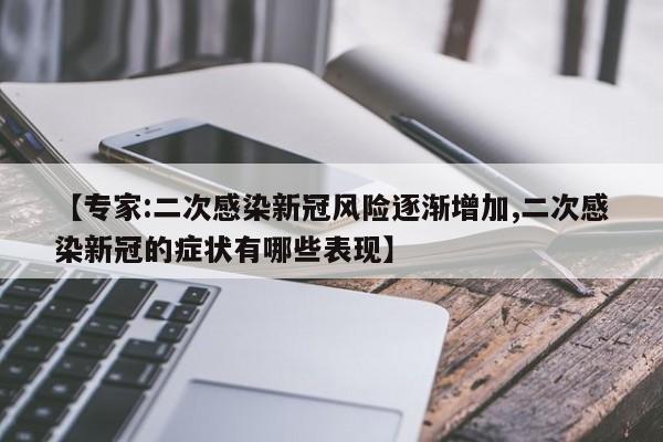 【专家:二次感染新冠风险逐渐增加,二次感染新冠的症状有哪些表现】