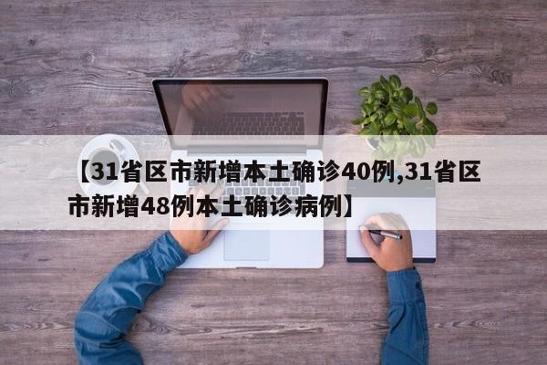 【31省区市新增本土确诊40例,31省区市新增48例本土确诊病例】