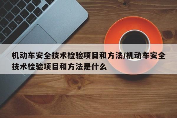 机动车安全技术检验项目和方法/机动车安全技术检验项目和方法是什么