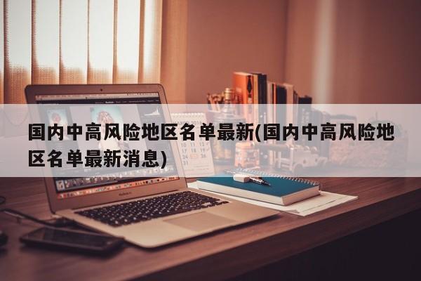 国内中高风险地区名单最新(国内中高风险地区名单最新消息)