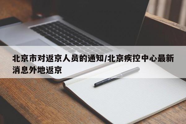 北京市对返京人员的通知/北京疾控中心最新消息外地返京