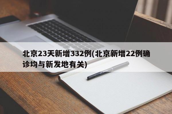 北京23天新增332例(北京新增22例确诊均与新发地有关)
