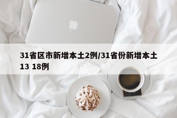 31省区市新增本土2例/31省份新增本土13 18例