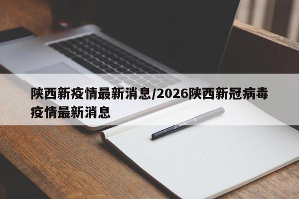 陕西新疫情最新消息/2026陕西新冠病毒疫情最新消息
