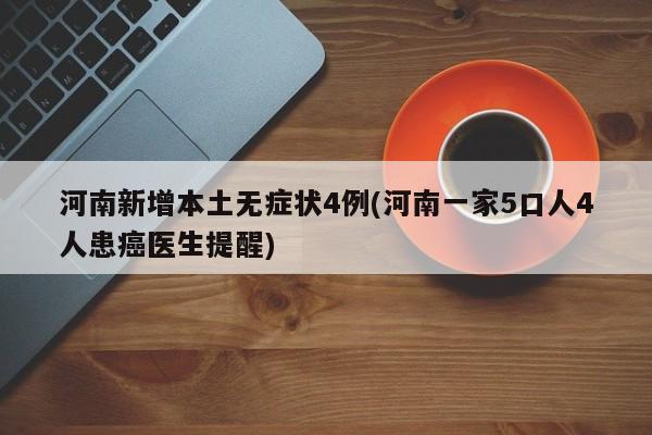 河南新增本土无症状4例(河南一家5口人4人患癌医生提醒)