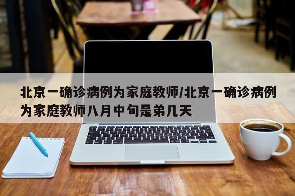 北京一确诊病例为家庭教师/北京一确诊病例为家庭教师八月中旬是弟几天