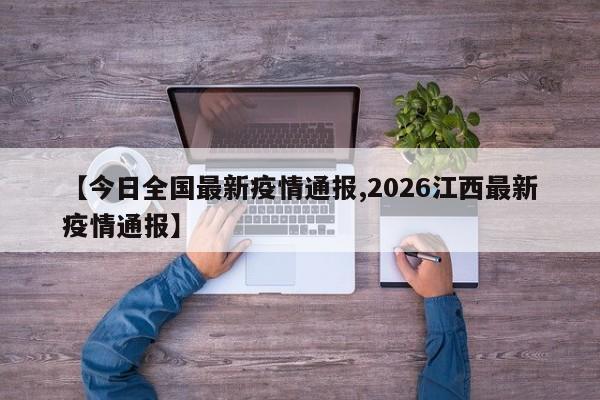 【今日全国最新疫情通报,2026江西最新疫情通报】