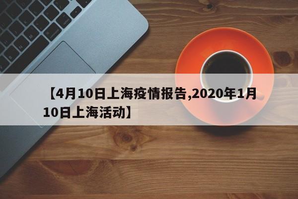 【4月10日上海疫情报告,2020年1月10日上海活动】