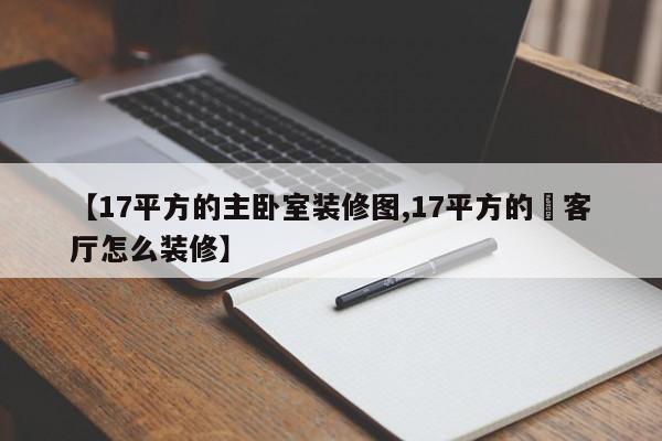 【17平方的主卧室装修图,17平方的長客厅怎么装修】