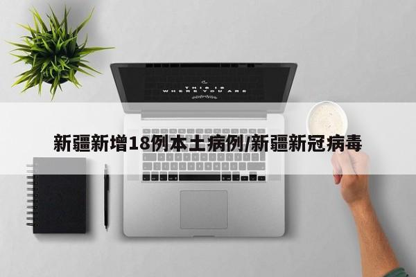 新疆新增18例本土病例/新疆新冠病毒