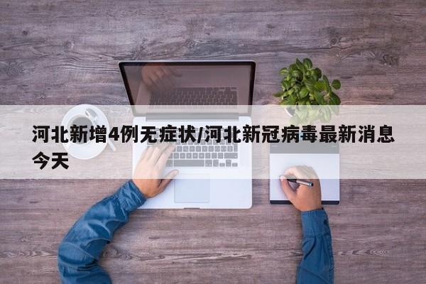 河北新增4例无症状/河北新冠病毒最新消息今天