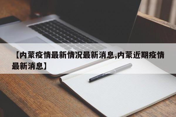 【内蒙疫情最新情况最新消息,内蒙近期疫情最新消息】
