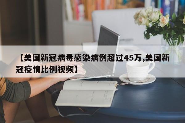 【美国新冠病毒感染病例超过45万,美国新冠疫情比例视频】